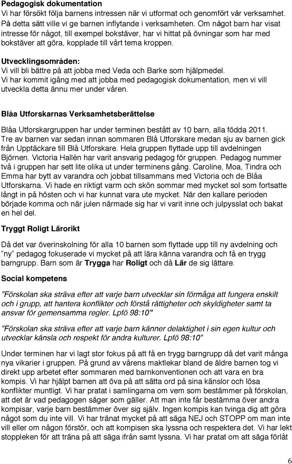 Utvecklingsområden: Vi vill bli bättre på att jobba med Veda och Barke som hjälpmedel. Vi har kommit igång med att jobba med pedagogisk dokumentation, men vi vill utveckla detta ännu mer under våren.