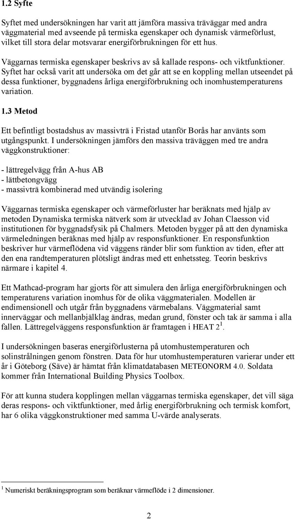 Syfe har också vari a undersöka om de går a se en koppling mellan useende på dessa funkioner, byggnadens årliga energiförbrukning och inomhusemperaurens variaion.