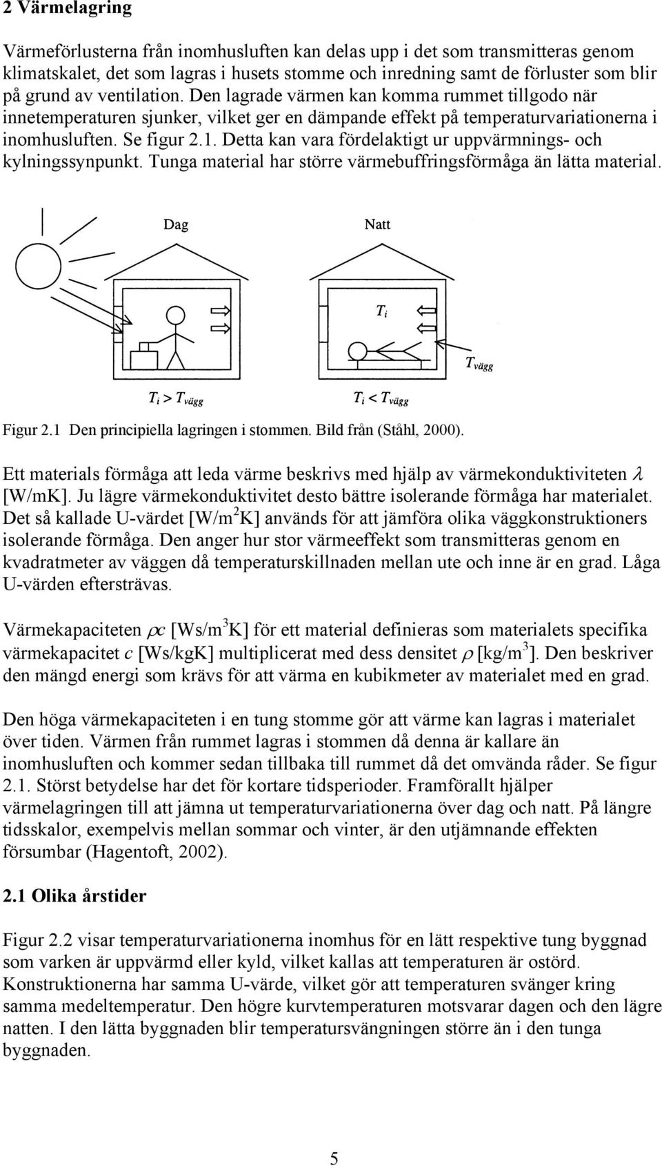 . Dea kan vara fördelakig ur uppvärmnings- och kylningssynpunk. Tunga maerial har sörre värmebuffringsförmåga än läa maerial. Figur. Den principiella lagringen i sommen. Bild från (Såhl, ).