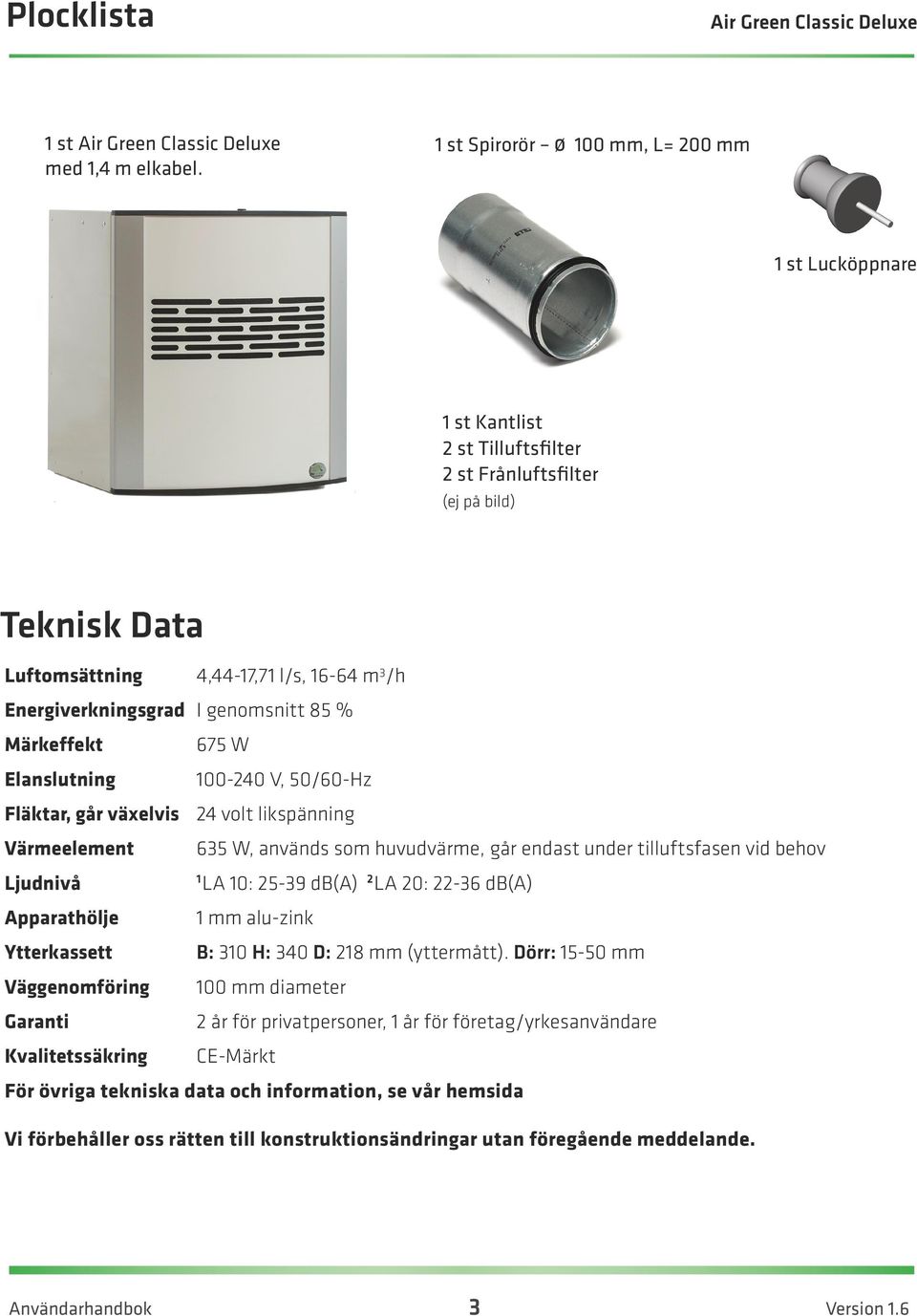 genomsnitt 85 % Märkeffekt Elanslutning 675 W 100-240 V, 50/60-Hz Fläktar, går växelvis 24 volt likspänning Värmeelement Ljudnivå 635 W, används som huvudvärme, går endast under tilluftsfasen vid