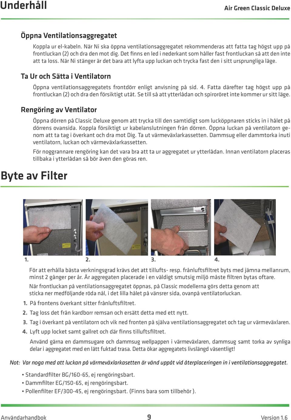 Ta Ur och Sätta i Ventilatorn Öppna ventilationsaggregatets frontdörr enligt anvisning på sid. 4. Fatta därefter tag högst upp på frontluckan (2) och dra den försiktigt utåt.