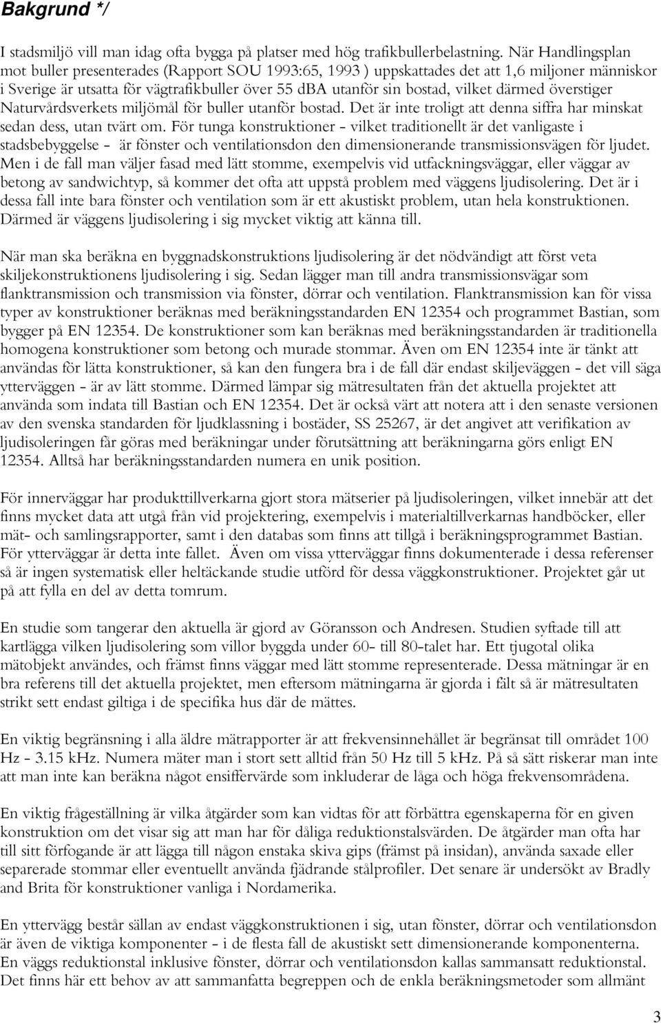 därmed överstiger Naturvårdsverkets miljömål för buller utanför bostad. Det är inte troligt att denna siffra har minskat sedan dess, utan tvärt om.