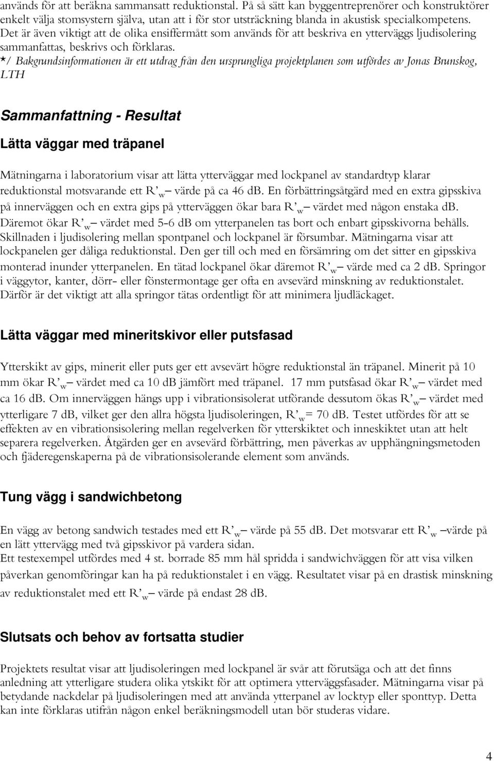 Det är även viktigt att de olika ensiffermått som används för att beskriva en ytterväggs ljudisolering sammanfattas, beskrivs och förklaras.