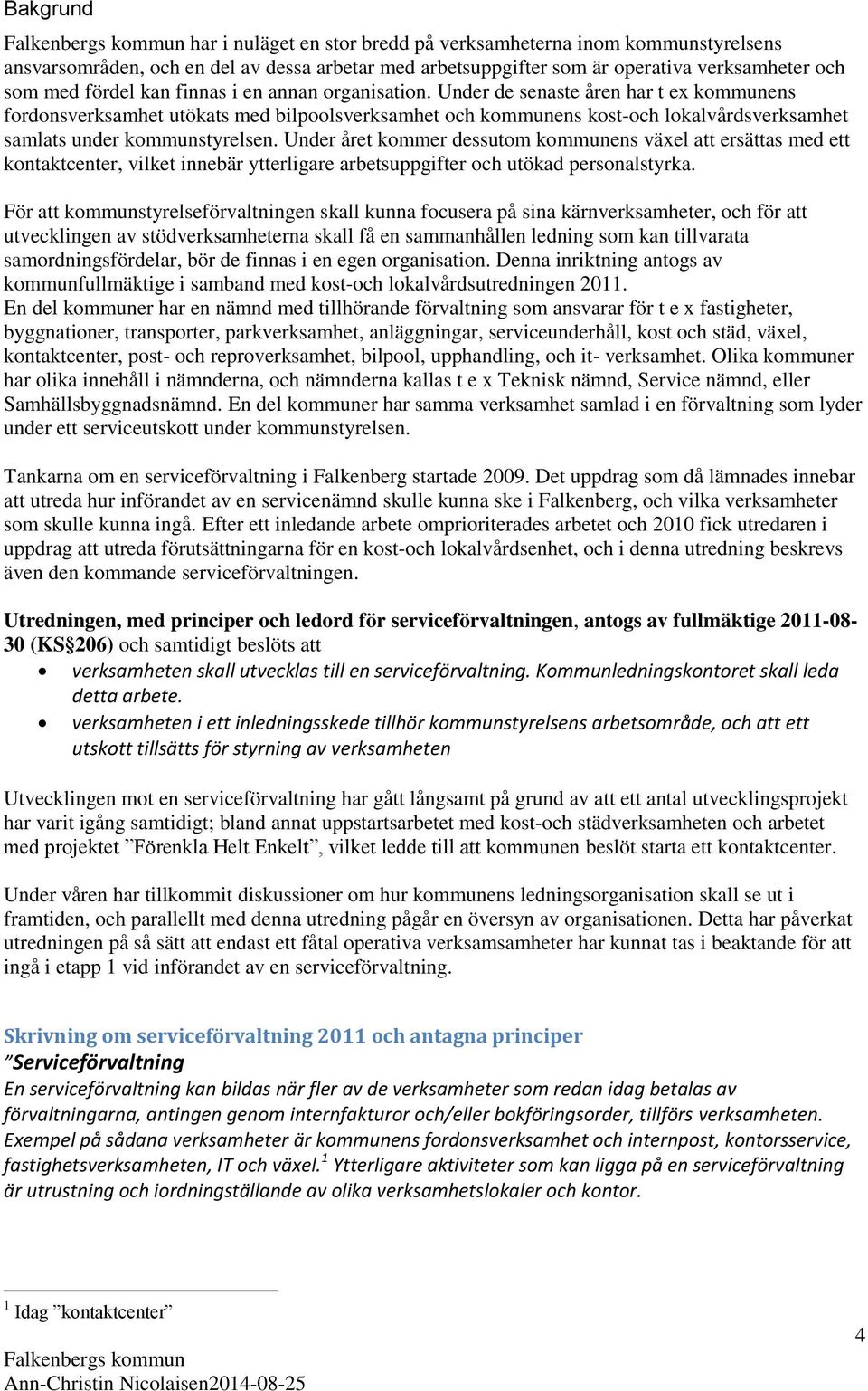 Under de senaste åren har t ex kommunens fordonsverksamhet utökats med bilpoolsverksamhet och kommunens kost-och lokalvårdsverksamhet samlats under kommunstyrelsen.