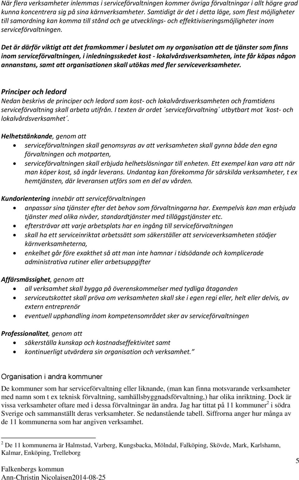 Det är därför viktigt att det framkommer i beslutet om ny organisation att de tjänster som finns inom serviceförvaltningen, i inledningsskedet kost - lokalvårdsverksamheten, inte får köpas någon