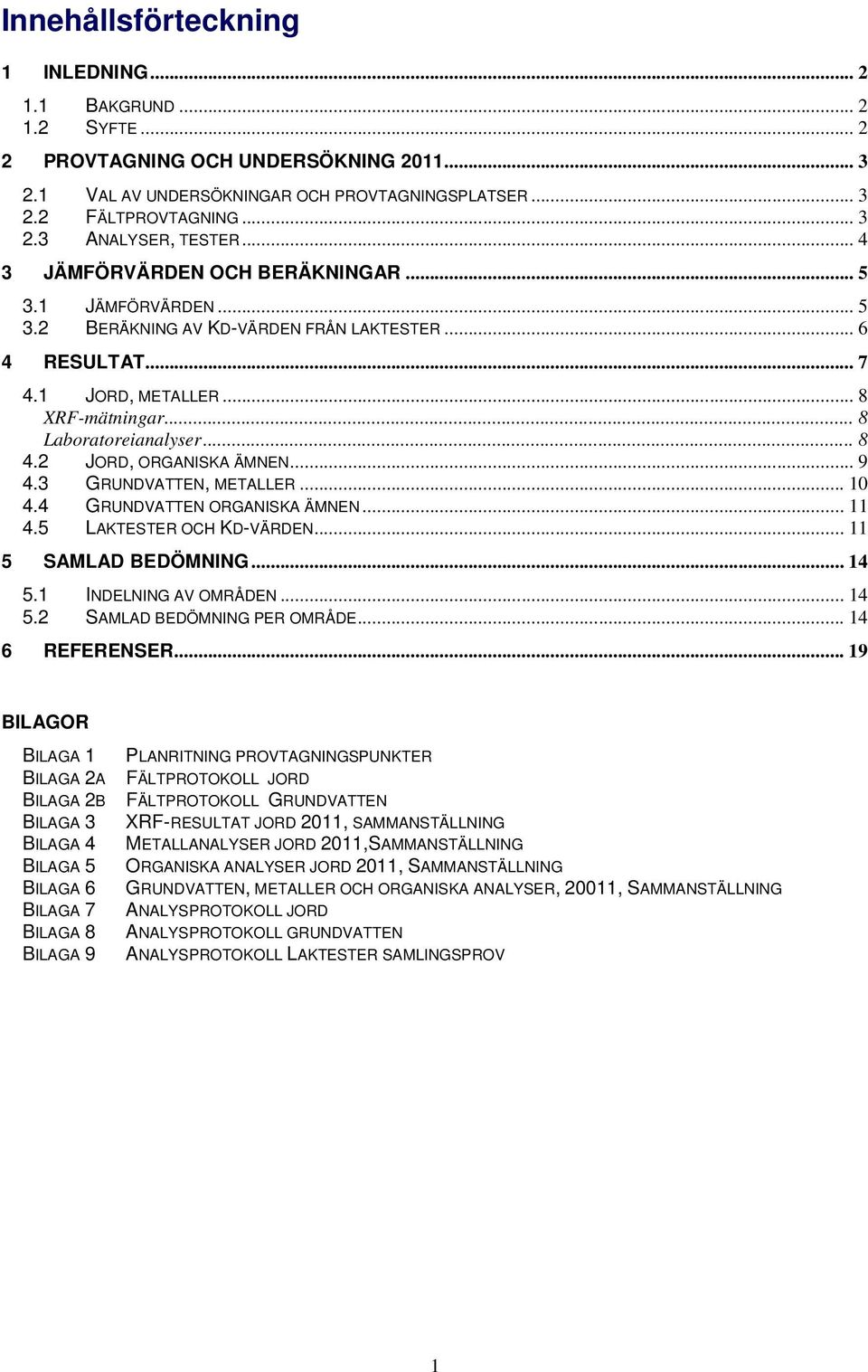 2 JORD, ORGANISKA ÄMNEN... 9 4.3 GRUNDVATTEN, METALLER... 10 4.4 GRUNDVATTEN ORGANISKA ÄMNEN... 11 4.5 LAKTESTER OCH KD-VÄRDEN... 11 5 SAMLAD BEDÖMNING... 14 5.1 INDELNING AV OMRÅDEN... 14 5.2 SAMLAD BEDÖMNING PER OMRÅDE.