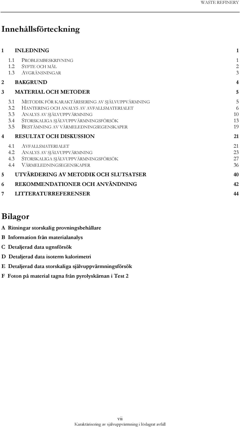 5 BESTÄMNING AV VÄRMELEDNINGSEGENSKAPER 19 4 RESULTAT OCH DISKUSSION 21 4.1 AVFALLSMATERIALET 21 4.2 ANALYS AV SJÄLVUPPVÄRMNING 23 4.3 STORSKALIGA SJÄLVUPPVÄRMNINGSFÖRSÖK 27 4.