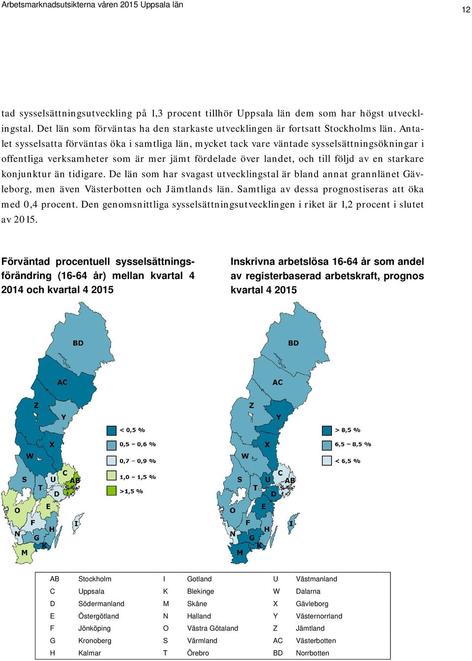 konjunktur än tidigare. De län som har svagast utvecklingstal är bland annat grannlänet Gävleborg, men även Västerbotten och Jämtlands län. Samtliga av dessa prognostiseras att öka med 0,4 procent.