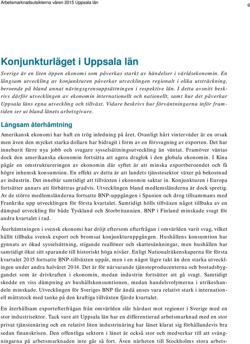 I detta avsnitt beskrivs därför utvecklingen av ekonomin internationellt och nationellt, samt hur det påverkar Uppsala läns egna utveckling och tillväxt.