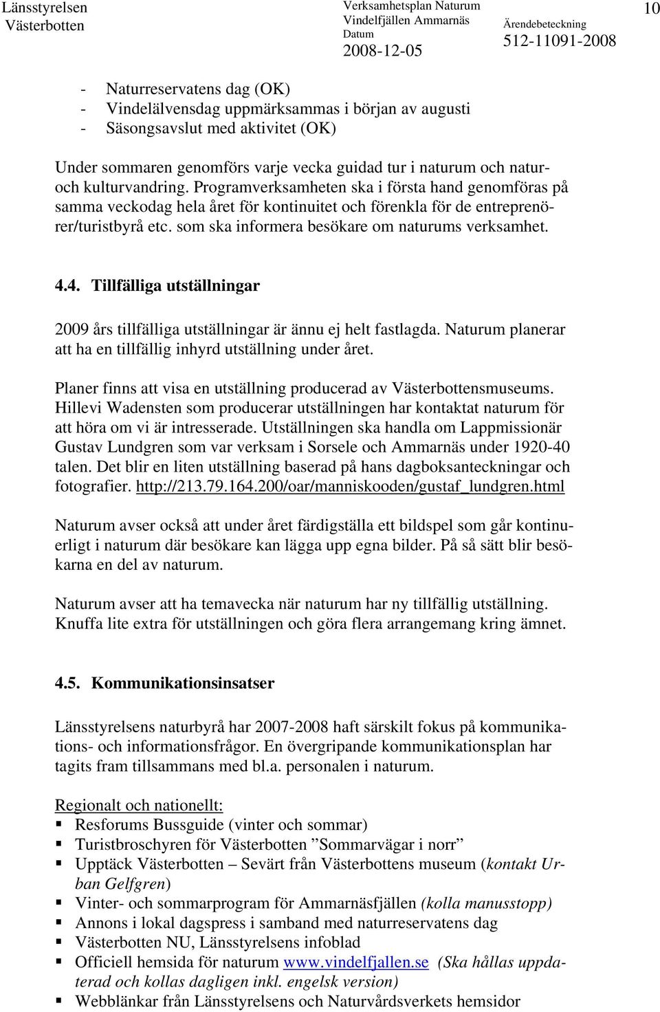 som ska informera besökare om naturums verksamhet. 4.4. Tillfälliga utställningar 2009 års tillfälliga utställningar är ännu ej helt fastlagda.