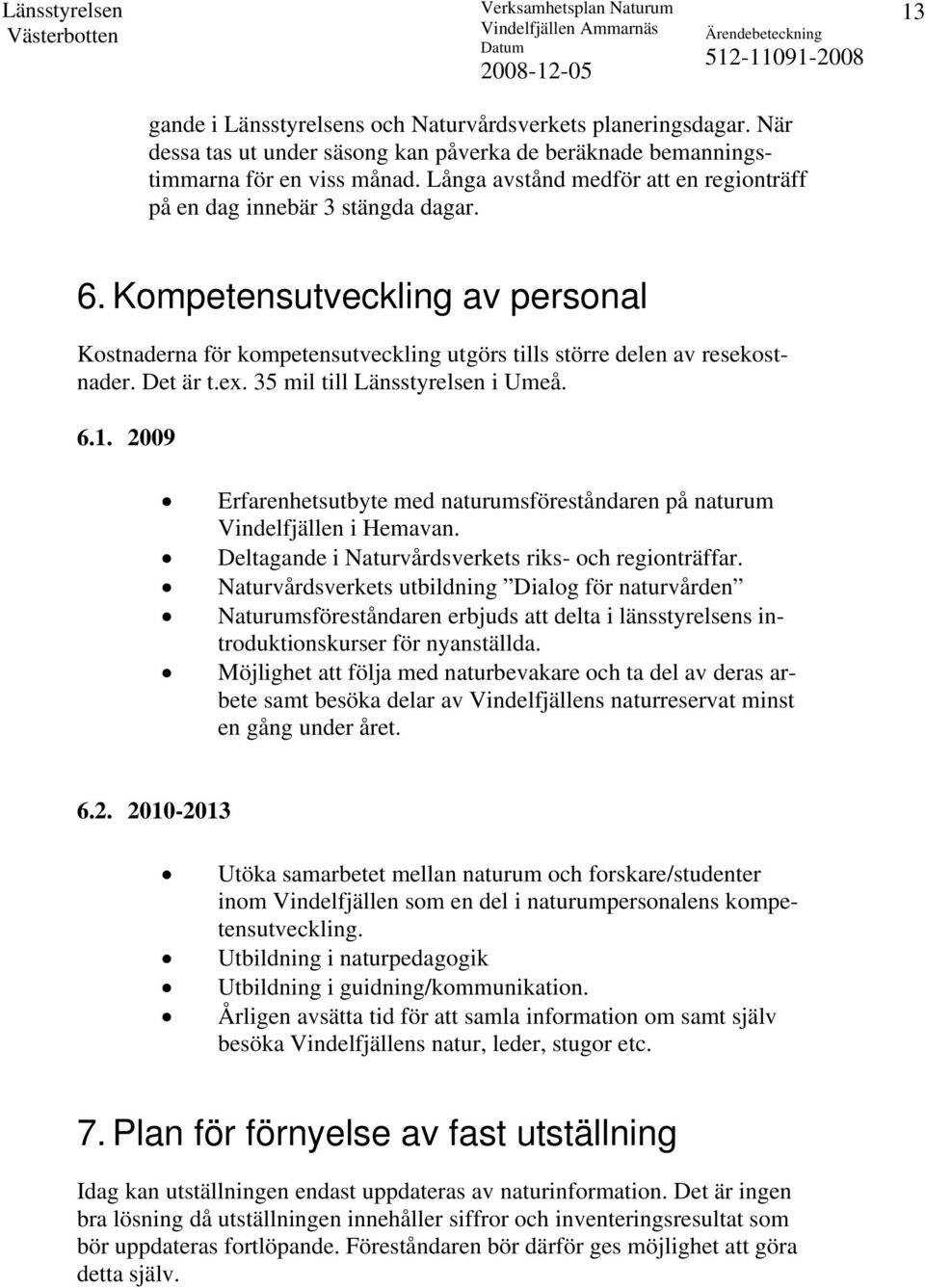 ex. 35 mil till Länsstyrelsen i Umeå. 6.1. 2009 Erfarenhetsutbyte med naturumsföreståndaren på naturum Vindelfjällen i Hemavan. Deltagande i Naturvårdsverkets riks- och regionträffar.