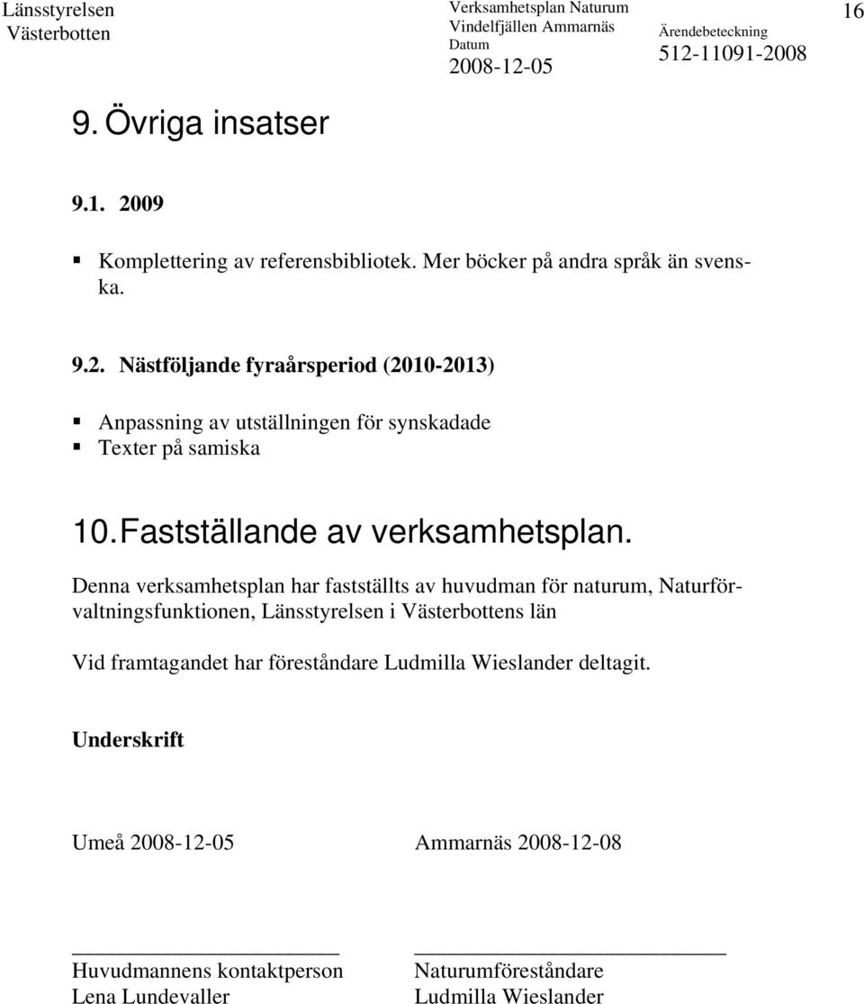 Denna verksamhetsplan har fastställts av huvudman för naturum, Naturförvaltningsfunktionen, Länsstyrelsen i s län Vid framtagandet har