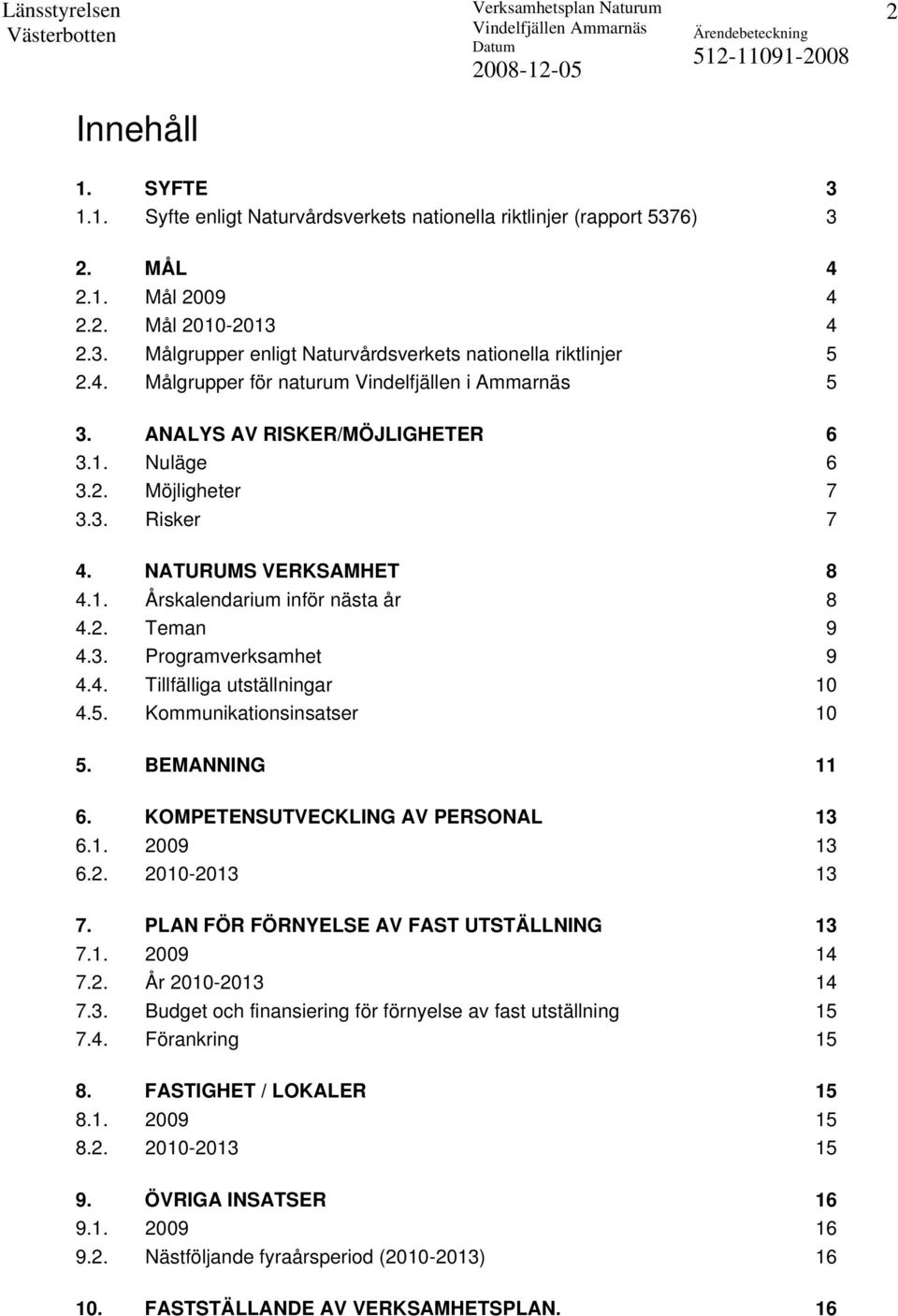 3. Programverksamhet 9 4.4. Tillfälliga utställningar 10 4.5. Kommunikationsinsatser 10 5. BEMANNING 11 6. KOMPETENSUTVECKLING AV PERSONAL 13 6.1. 2009 13 6.2. 2010-2013 13 7.