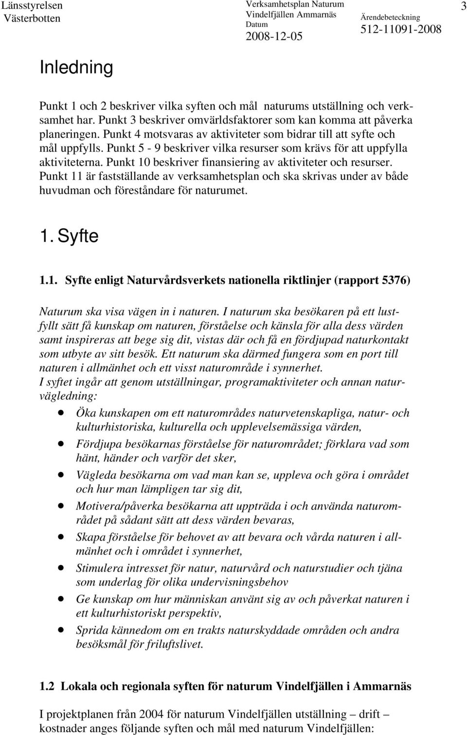 Punkt 10 beskriver finansiering av aktiviteter och resurser. Punkt 11 är fastställande av verksamhetsplan och ska skrivas under av både huvudman och föreståndare för naturumet. 1. Syfte 1.1. Syfte enligt Naturvårdsverkets nationella riktlinjer (rapport 5376) Naturum ska visa vägen in i naturen.