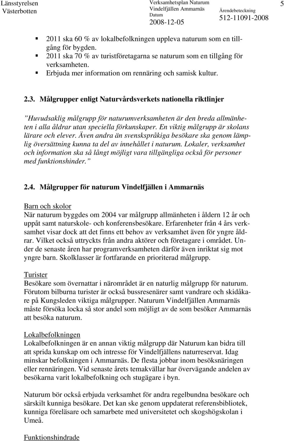 Målgrupper enligt Naturvårdsverkets nationella riktlinjer Huvudsaklig målgrupp för naturumverksamheten är den breda allmänheten i alla åldrar utan speciella förkunskaper.