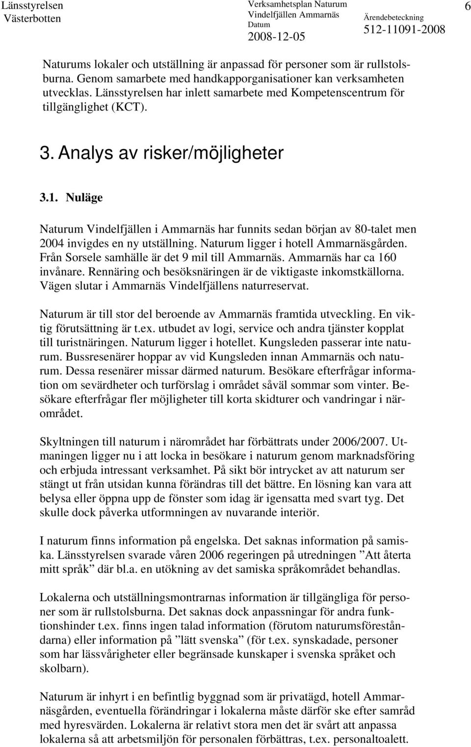 Nuläge Naturum Vindelfjällen i Ammarnäs har funnits sedan början av 80-talet men 2004 invigdes en ny utställning. Naturum ligger i hotell Ammarnäsgården.