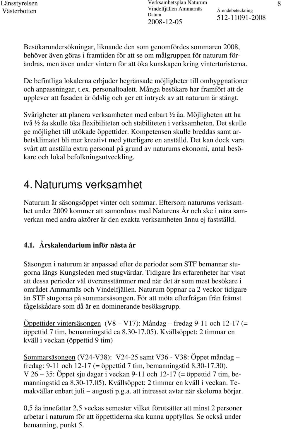 Många besökare har framfört att de upplever att fasaden är ödslig och ger ett intryck av att naturum är stängt. Svårigheter att planera verksamheten med enbart ½ åa.