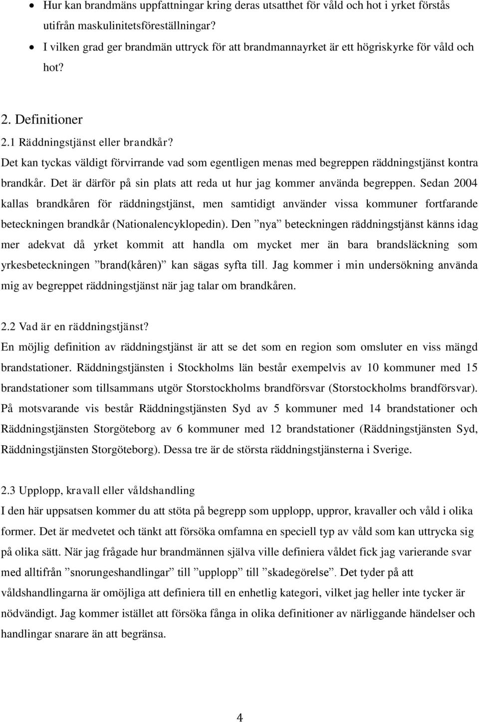 Det kan tyckas väldigt förvirrande vad som egentligen menas med begreppen räddningstjänst kontra brandkår. Det är därför på sin plats att reda ut hur jag kommer använda begreppen.