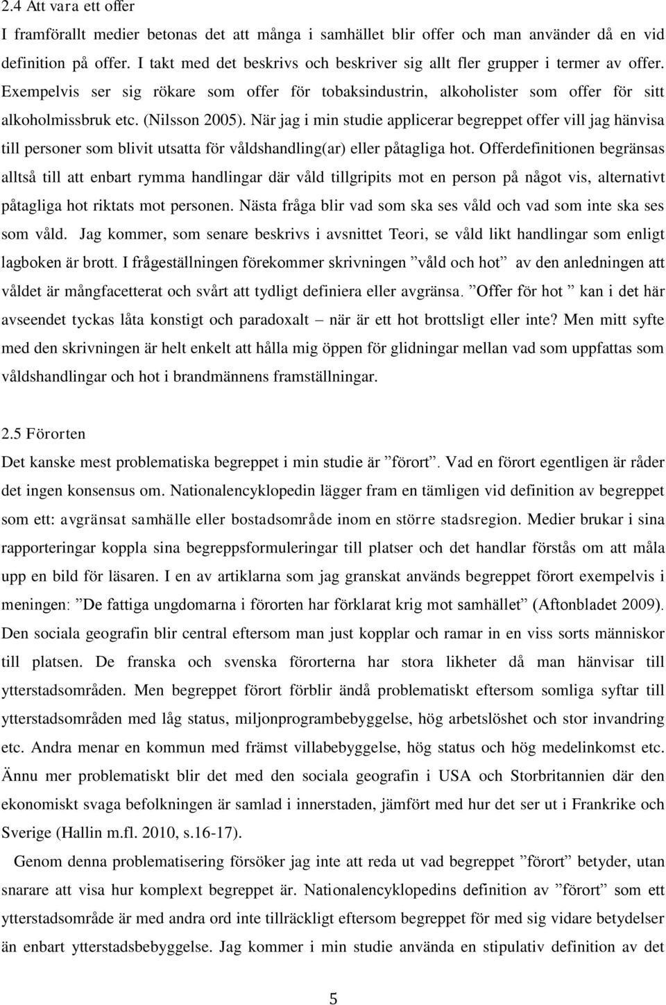 (Nilsson 2005). När jag i min studie applicerar begreppet offer vill jag hänvisa till personer som blivit utsatta för våldshandling(ar) eller påtagliga hot.