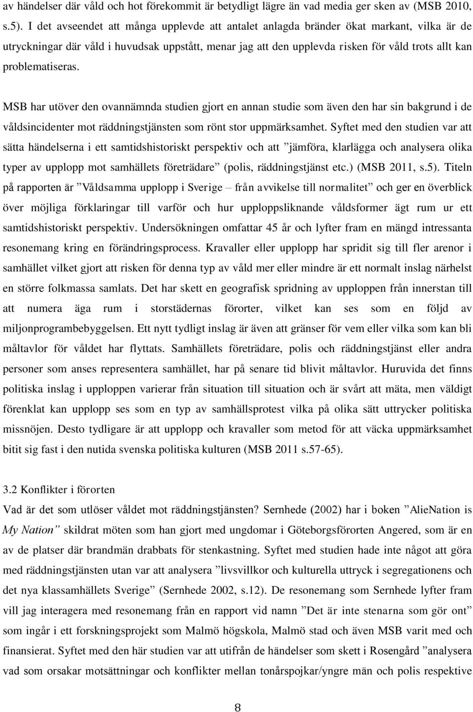 problematiseras. MSB har utöver den ovannämnda studien gjort en annan studie som även den har sin bakgrund i de våldsincidenter mot räddningstjänsten som rönt stor uppmärksamhet.