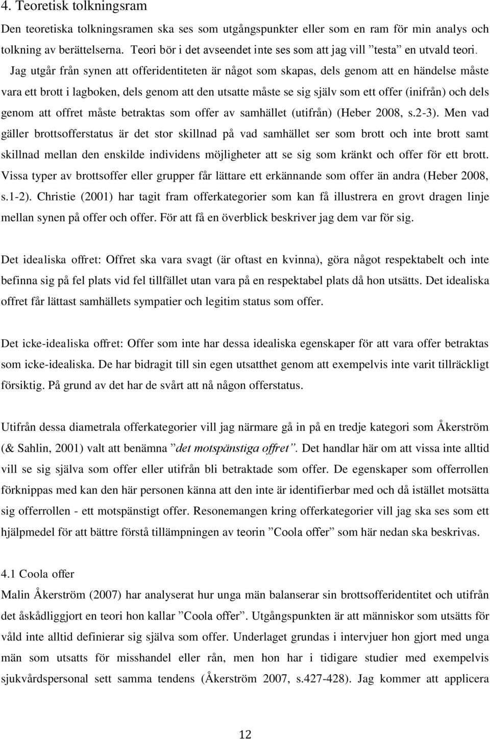 Jag utgår från synen att offeridentiteten är något som skapas, dels genom att en händelse måste vara ett brott i lagboken, dels genom att den utsatte måste se sig själv som ett offer (inifrån) och