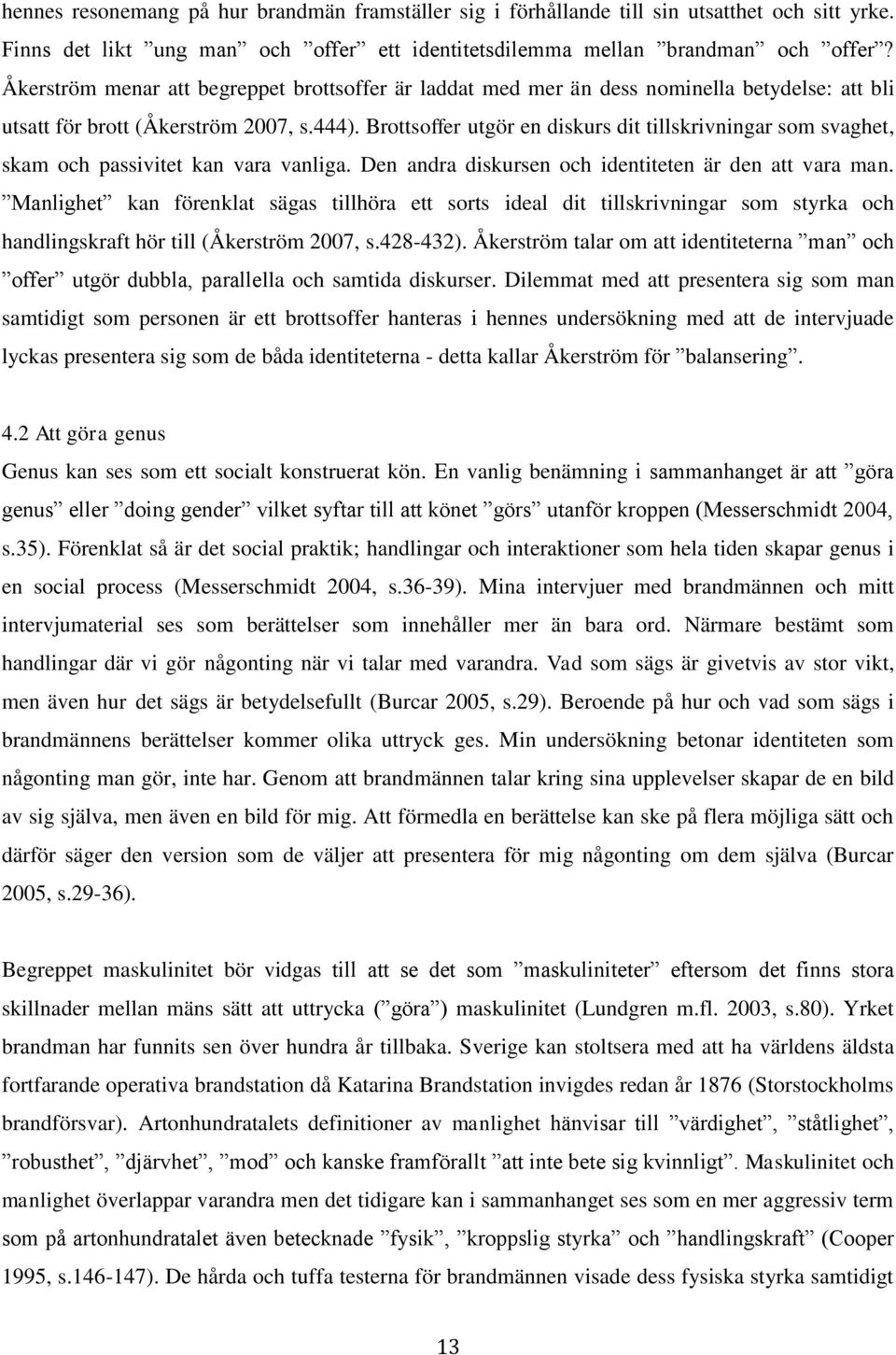 Brottsoffer utgör en diskurs dit tillskrivningar som svaghet, skam och passivitet kan vara vanliga. Den andra diskursen och identiteten är den att vara man.