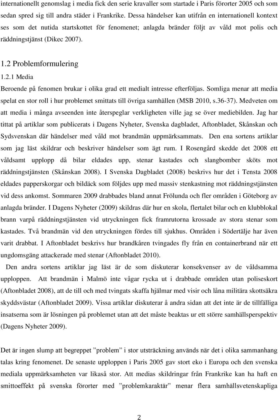 2.1 Media Beroende på fenomen brukar i olika grad ett medialt intresse efterföljas. Somliga menar att media spelat en stor roll i hur problemet smittats till övriga samhällen (MSB 2010, s.36-37).