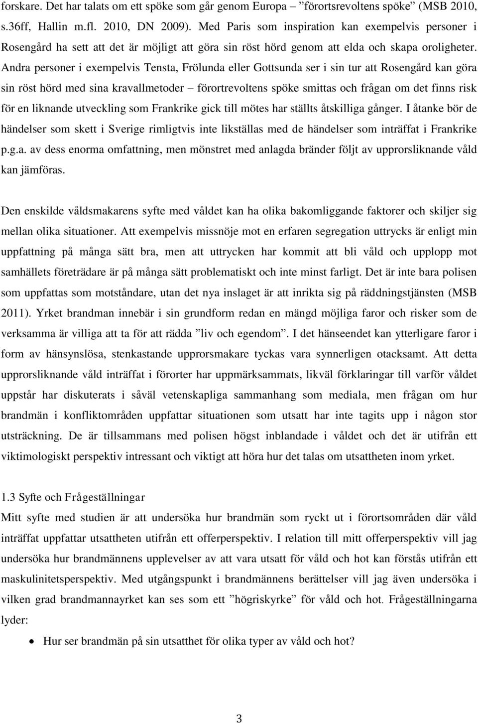 Andra personer i exempelvis Tensta, Frölunda eller Gottsunda ser i sin tur att Rosengård kan göra sin röst hörd med sina kravallmetoder förortrevoltens spöke smittas och frågan om det finns risk för