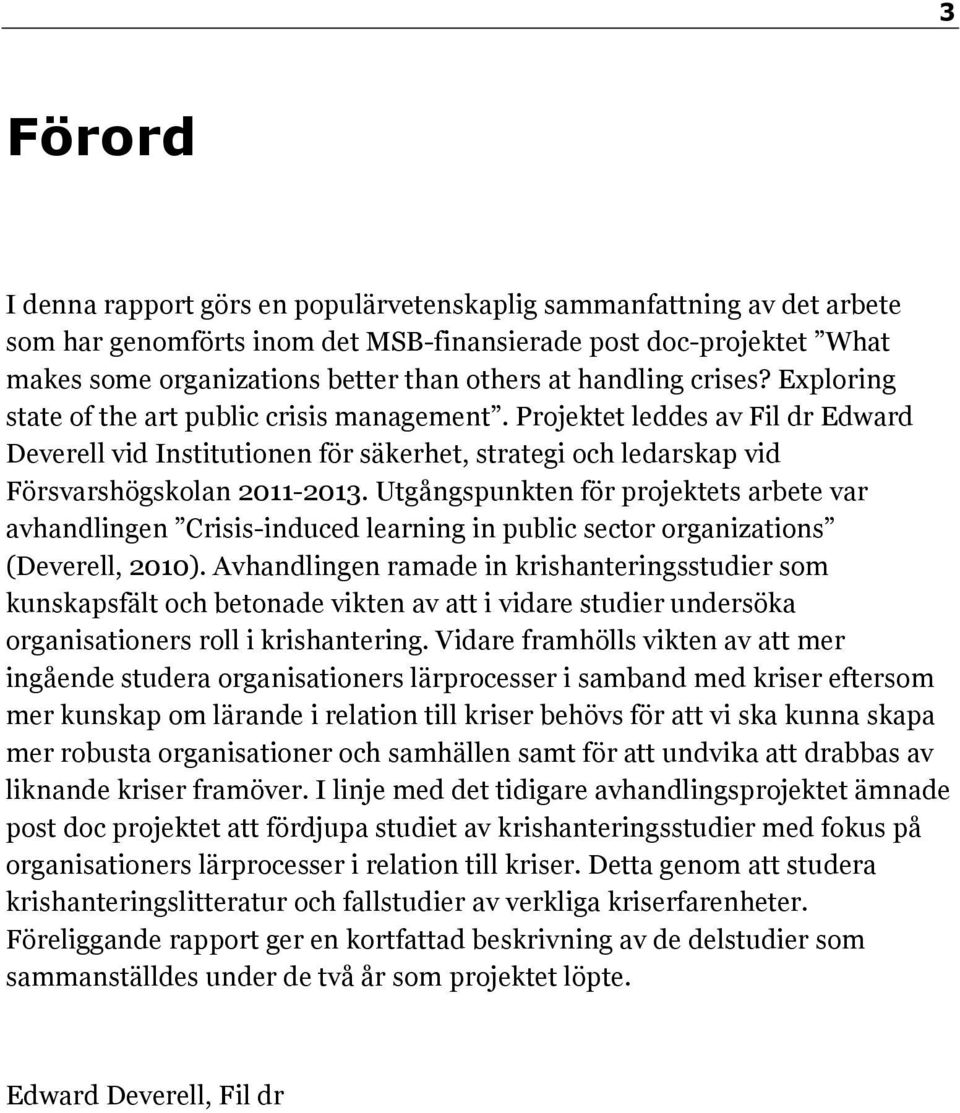 Utgångspunkten för projektets arbete var avhandlingen Crisis-induced learning in public sector organizations (Deverell, 2010).