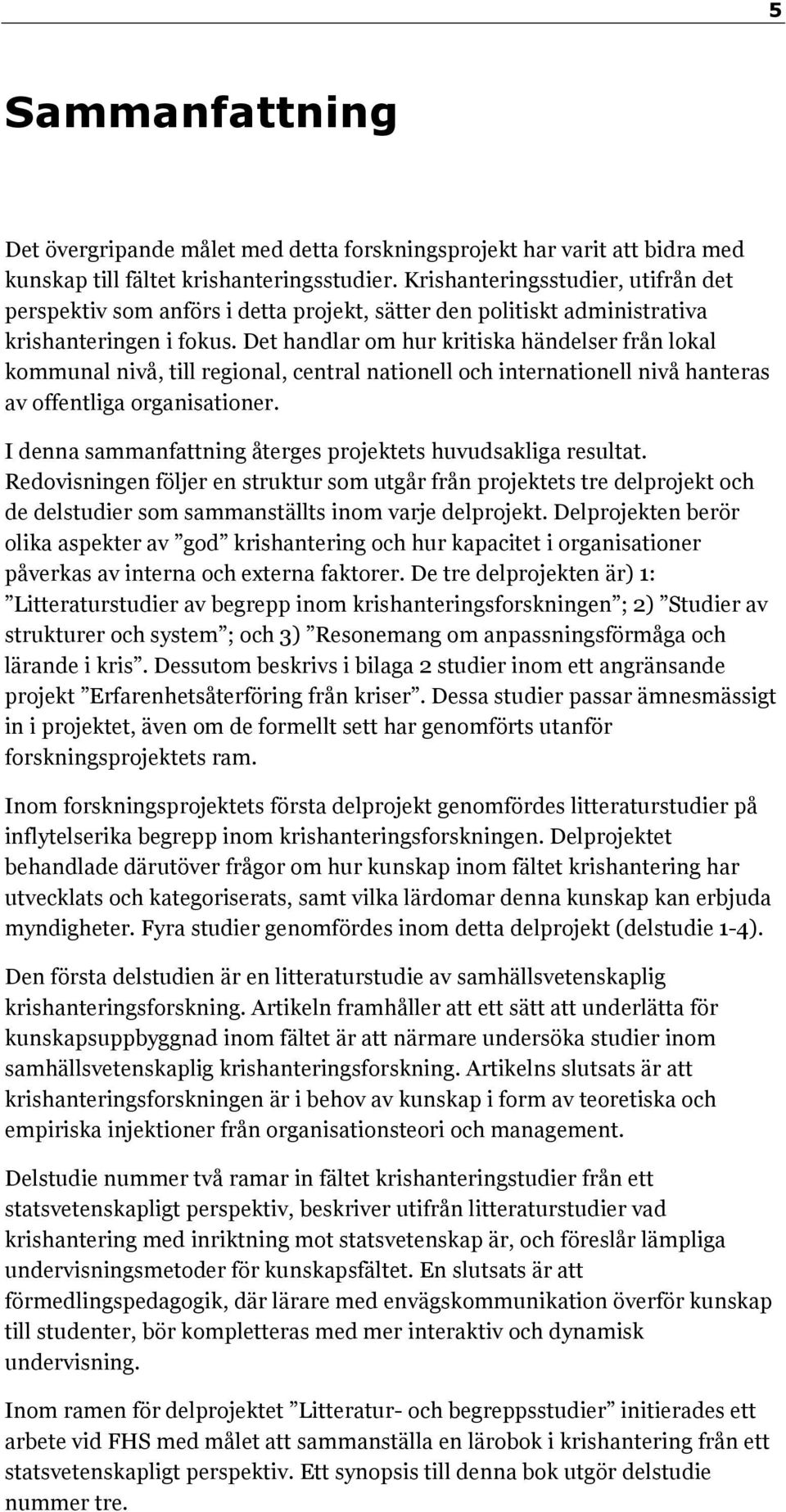 Det handlar om hur kritiska händelser från lokal kommunal nivå, till regional, central nationell och internationell nivå hanteras av offentliga organisationer.