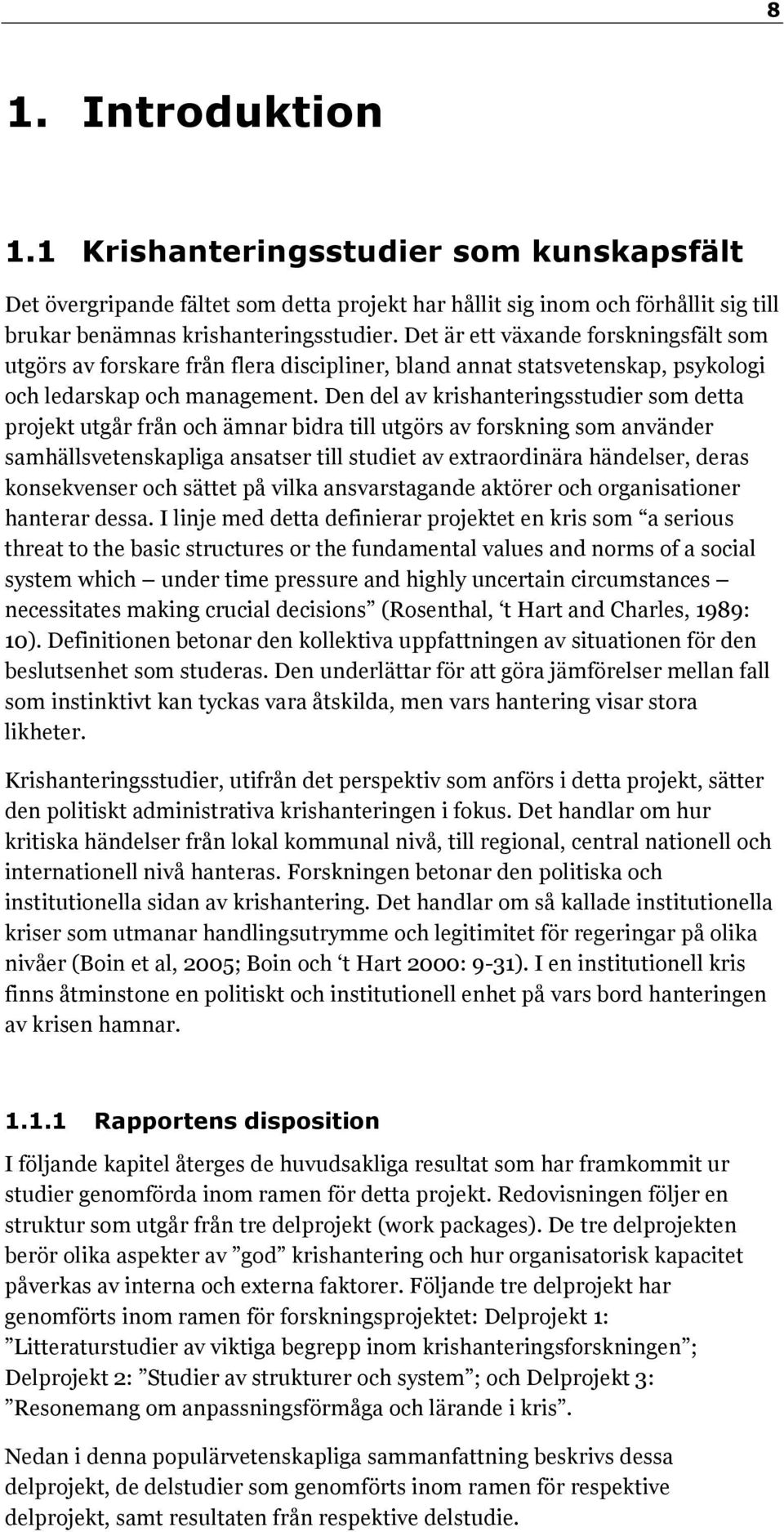 Den del av krishanteringsstudier som detta projekt utgår från och ämnar bidra till utgörs av forskning som använder samhällsvetenskapliga ansatser till studiet av extraordinära händelser, deras