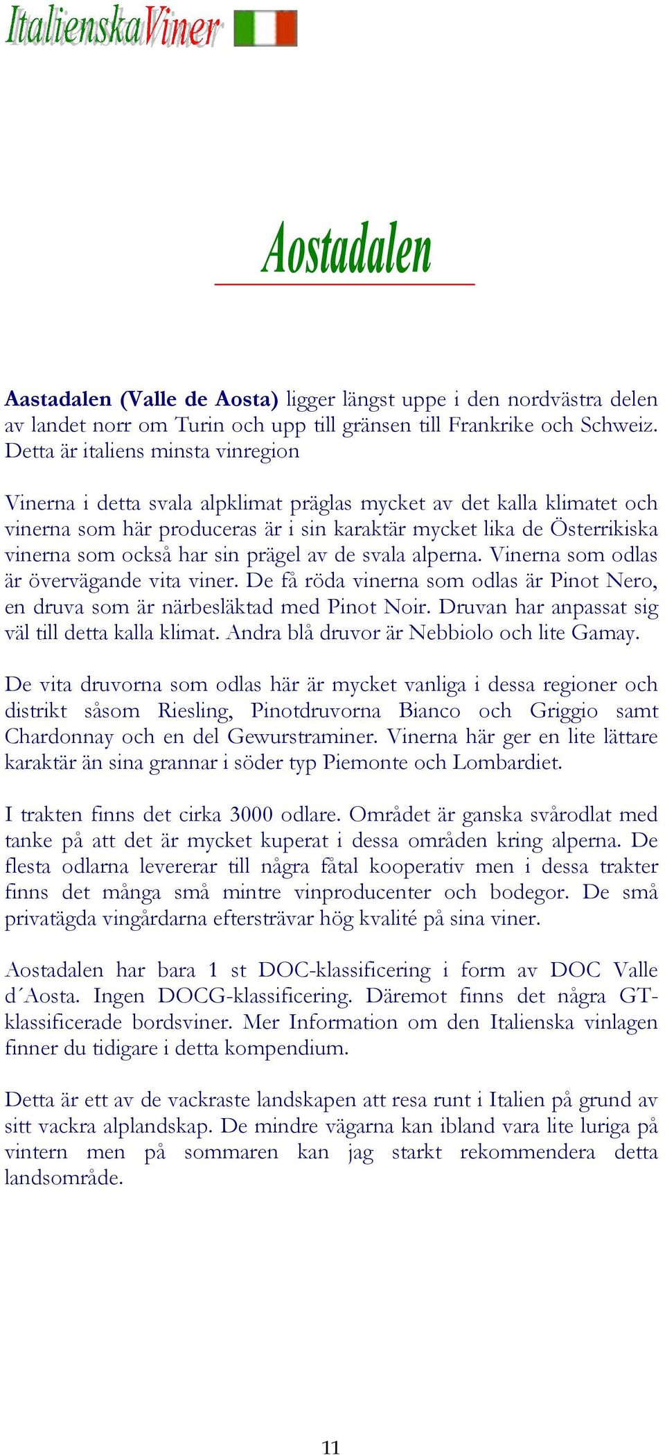 har sin prägel av de svala alperna. Vinerna som odlas är övervägande vita viner. De få röda vinerna som odlas är Pinot Nero, en druva som är närbesläktad med Pinot Noir.