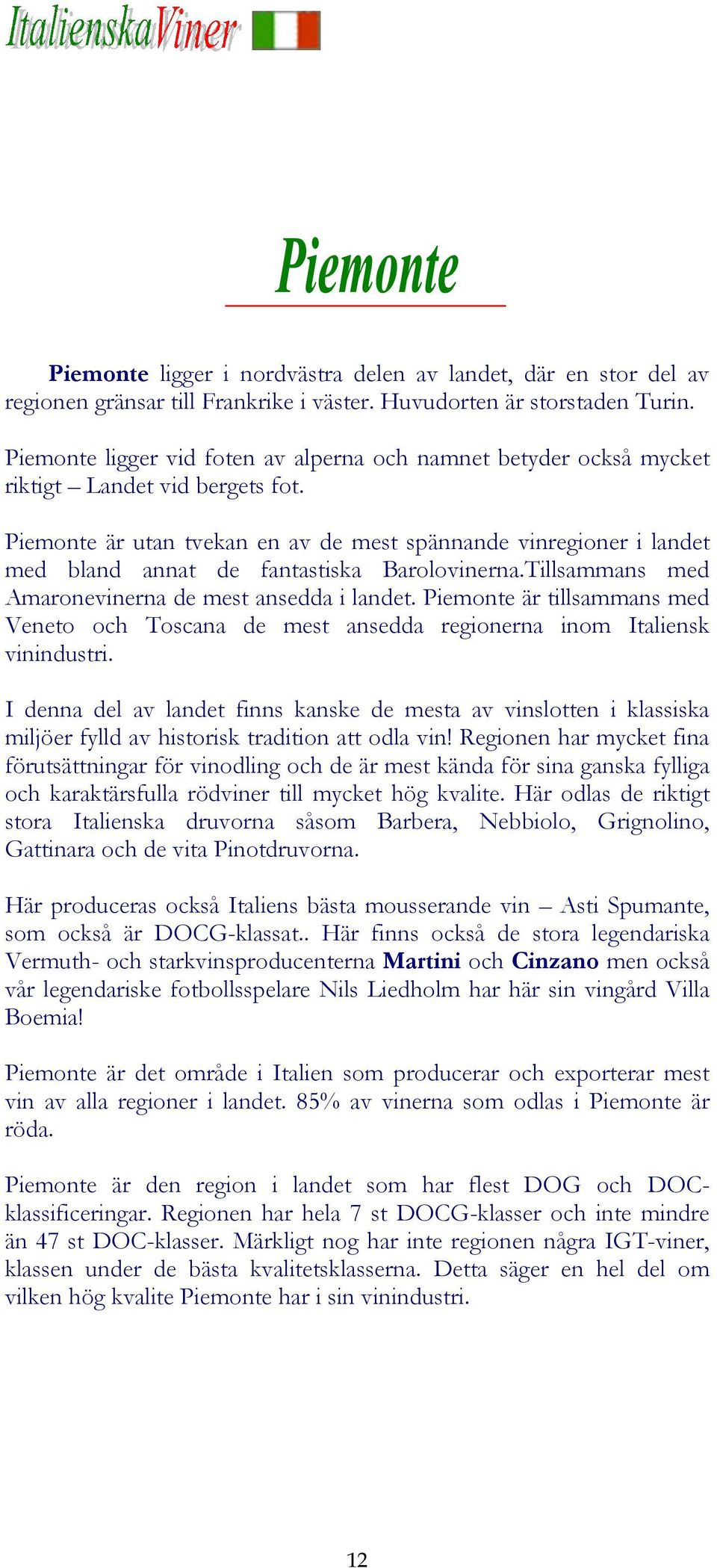 Piemonte är utan tvekan en av de mest spännande vinregioner i landet med bland annat de fantastiska Barolovinerna.Tillsammans med Amaronevinerna de mest ansedda i landet.