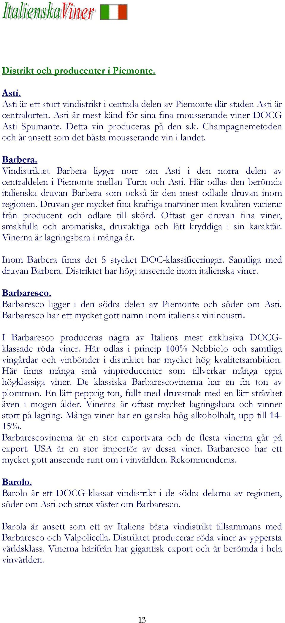Vindistriktet Barbera ligger norr om Asti i den norra delen av centraldelen i Piemonte mellan Turin och Asti.