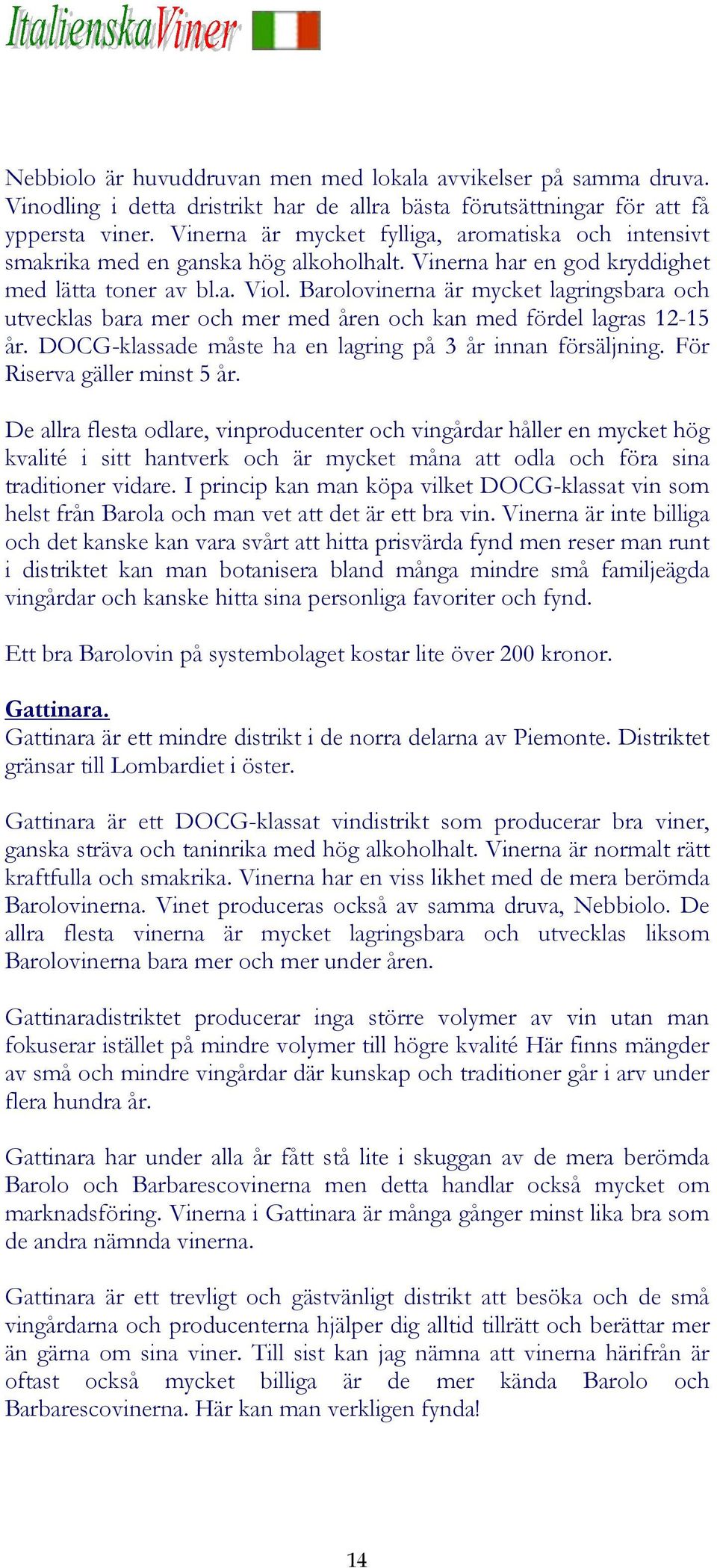 Barolovinerna är mycket lagringsbara och utvecklas bara mer och mer med åren och kan med fördel lagras 12-15 år. DOCG-klassade måste ha en lagring på 3 år innan försäljning.