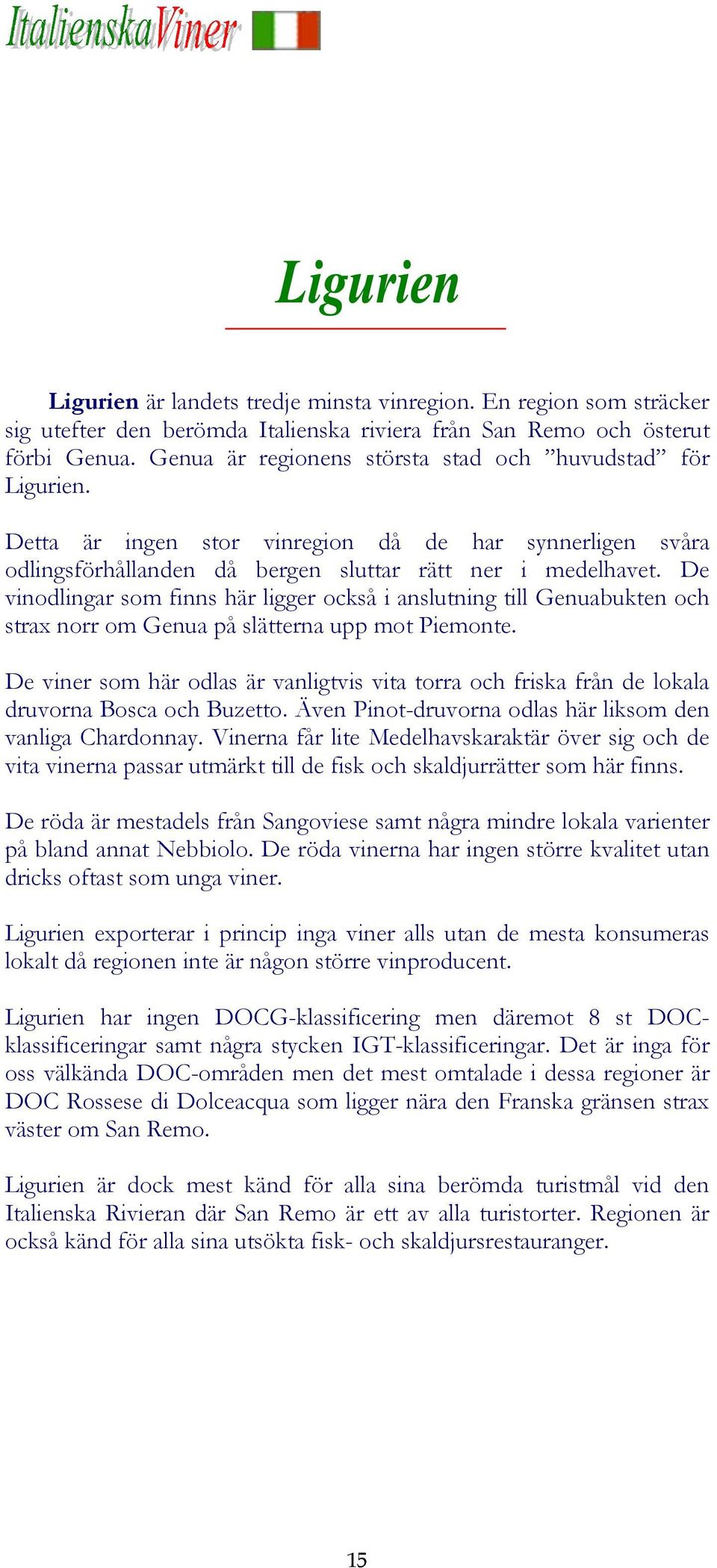 De vinodlingar som finns här ligger också i anslutning till Genuabukten och strax norr om Genua på slätterna upp mot Piemonte.