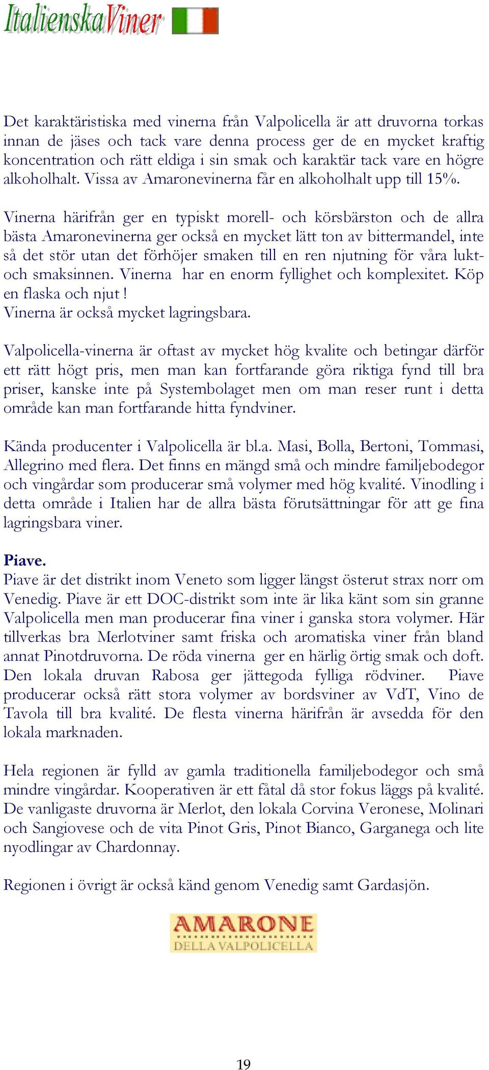 Vinerna härifrån ger en typiskt morell- och körsbärston och de allra bästa Amaronevinerna ger också en mycket lätt ton av bittermandel, inte så det stör utan det förhöjer smaken till en ren njutning