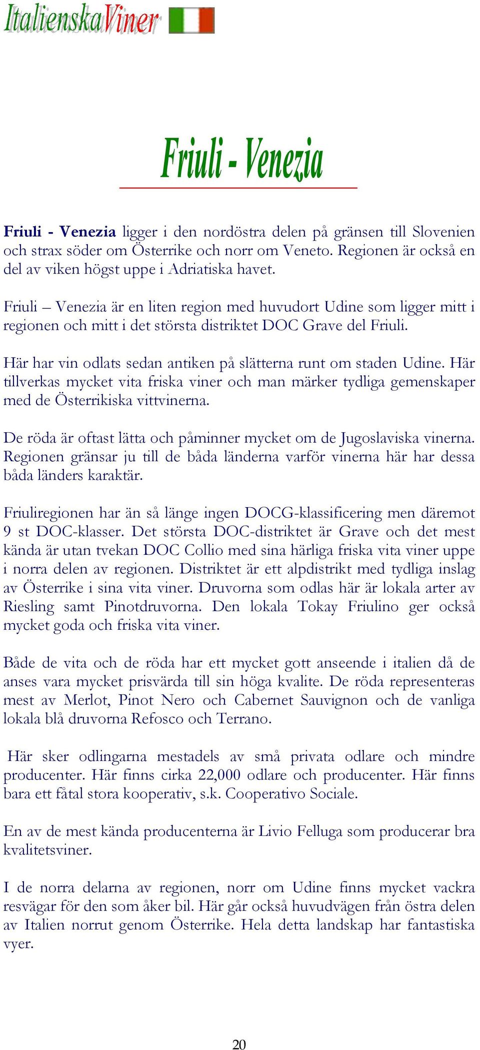 Här har vin odlats sedan antiken på slätterna runt om staden Udine. Här tillverkas mycket vita friska viner och man märker tydliga gemenskaper med de Österrikiska vittvinerna.