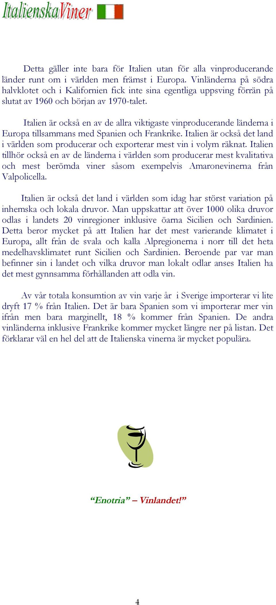 Italien är också en av de allra viktigaste vinproducerande länderna i Europa tillsammans med Spanien och Frankrike.