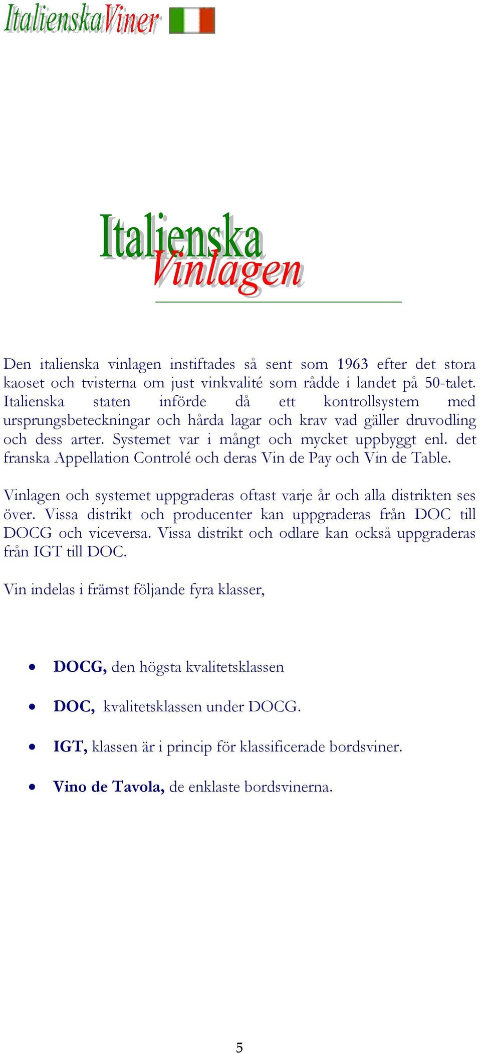 det franska Appellation Controlé och deras Vin de Pay och Vin de Table. Vinlagen och systemet uppgraderas oftast varje år och alla distrikten ses över.