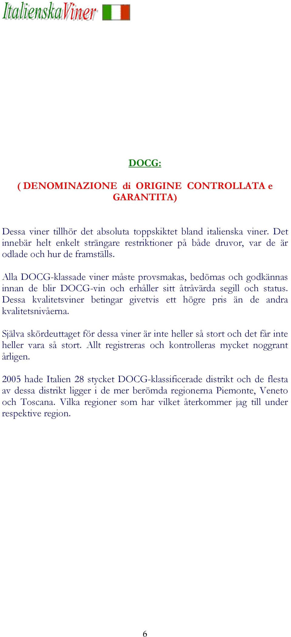 Alla DOCG-klassade viner måste provsmakas, bedömas och godkännas innan de blir DOCG-vin och erhåller sitt åtråvärda segill och status.