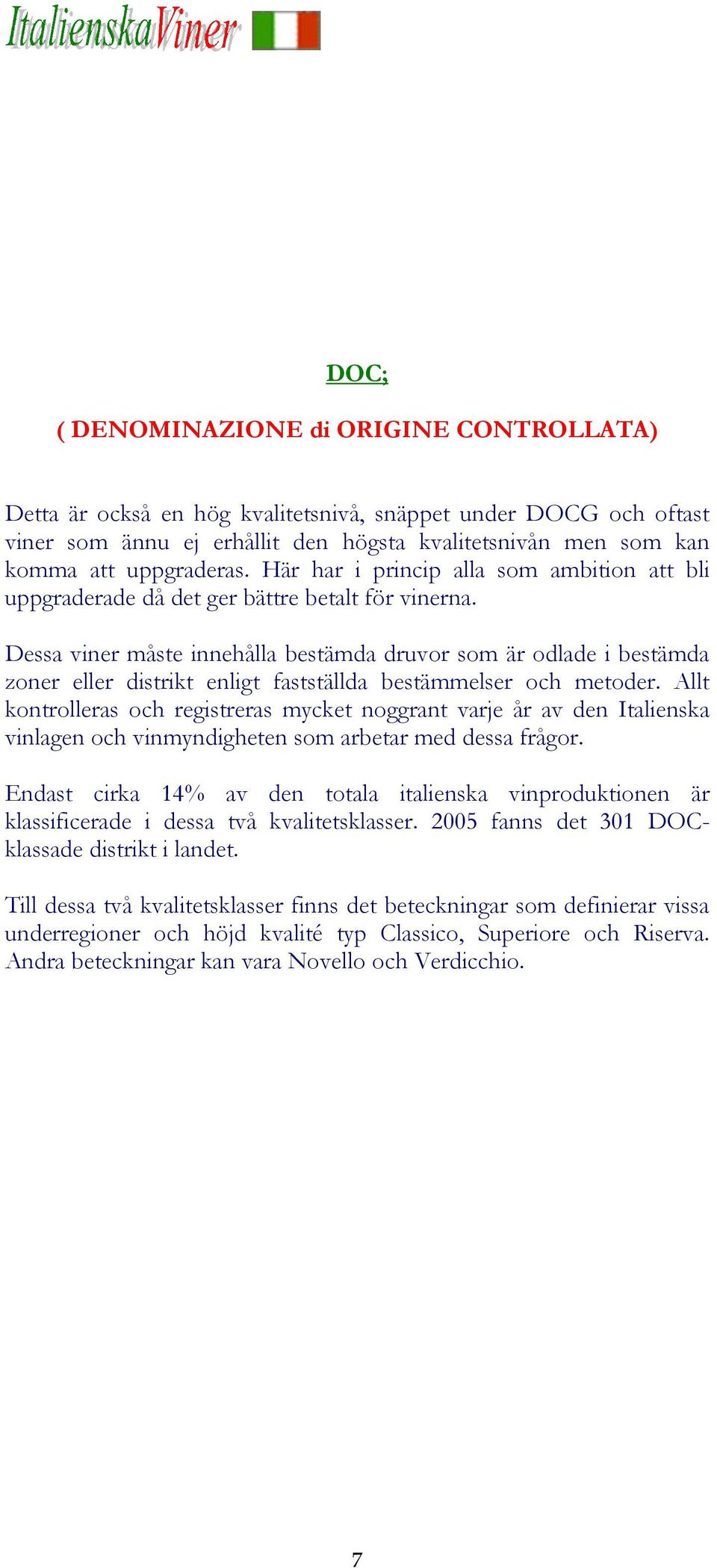 Dessa viner måste innehålla bestämda druvor som är odlade i bestämda zoner eller distrikt enligt fastställda bestämmelser och metoder.