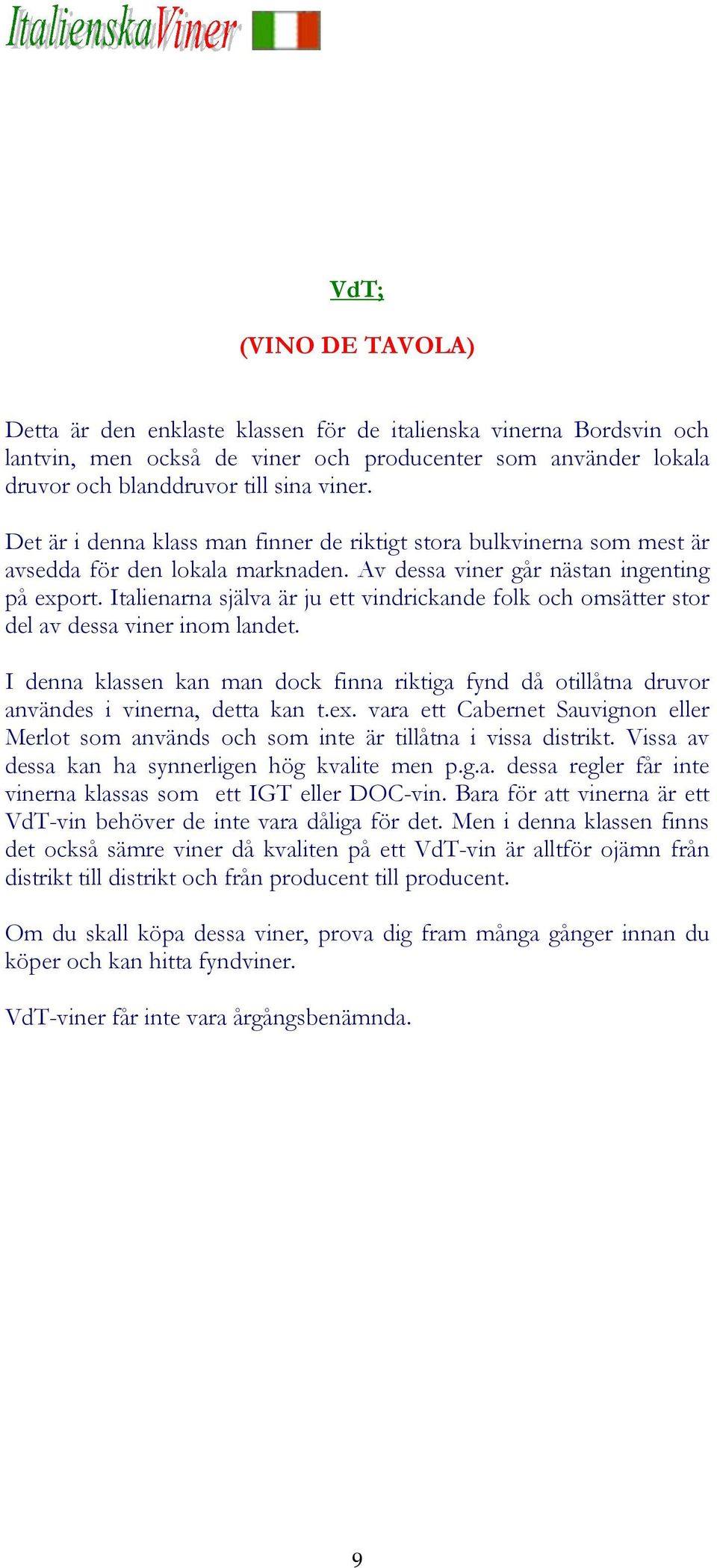 Italienarna själva är ju ett vindrickande folk och omsätter stor del av dessa viner inom landet. I denna klassen kan man dock finna riktiga fynd då otillåtna druvor användes i vinerna, detta kan t.ex.