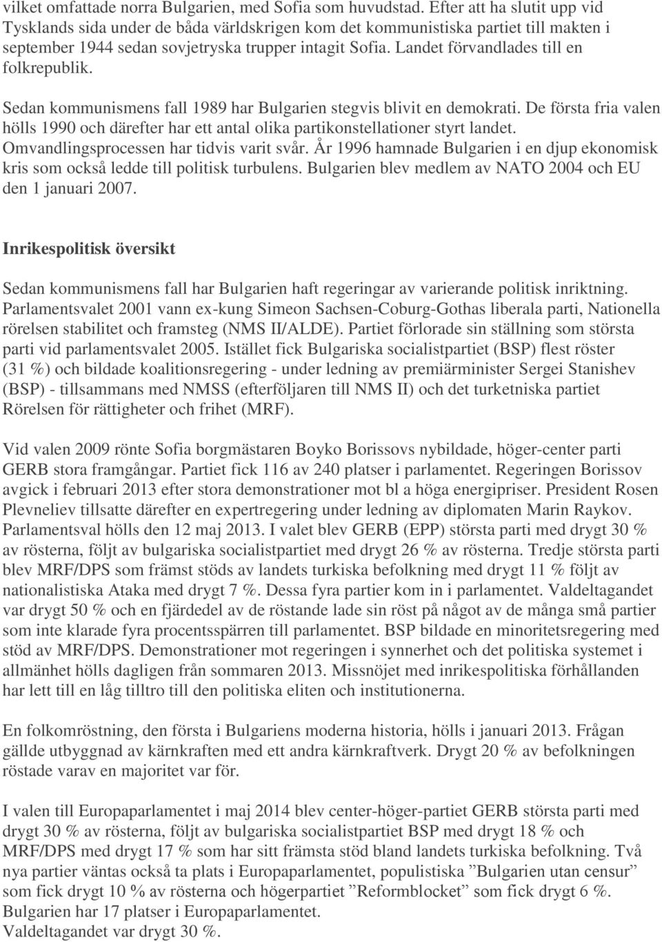 Landet förvandlades till en folkrepublik. Sedan kommunismens fall 1989 har Bulgarien stegvis blivit en demokrati.