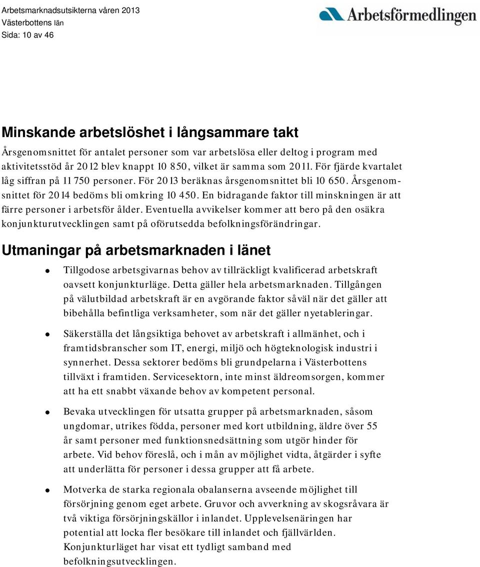 En bidragande faktor till minskningen är att färre personer i arbetsför ålder. Eventuella avvikelser kommer att bero på den osäkra konjunkturutvecklingen samt på oförutsedda befolkningsförändringar.