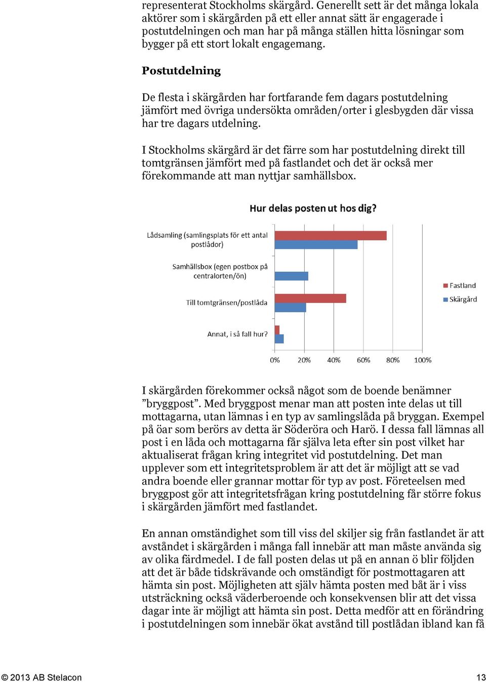 engagemang. Postutdelning De flesta i skärgården har fortfarande fem dagars postutdelning jämfört med övriga undersökta områden/orter i glesbygden där vissa har tre dagars utdelning.