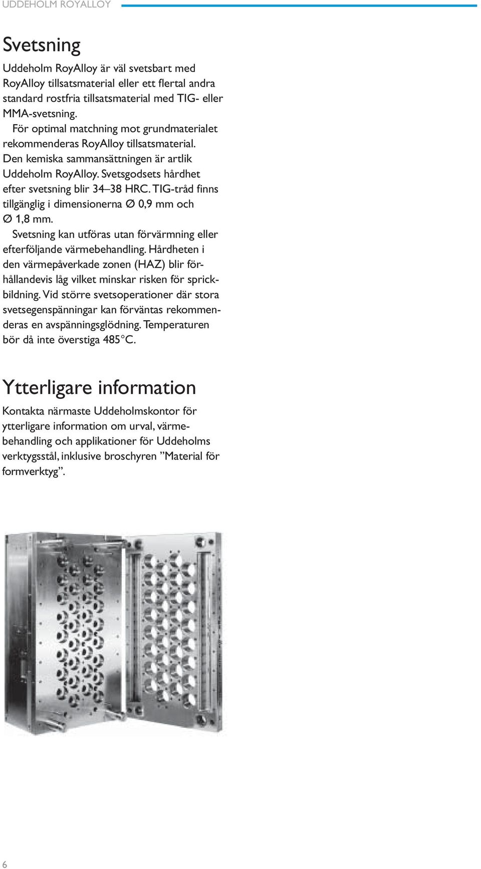 TIG-tråd finns tillgänglig i dimensionerna Ø 0,9 mm och Ø 1,8 mm. Svetsning kan utföras utan förvärmning eller efterföljande värmebehandling.