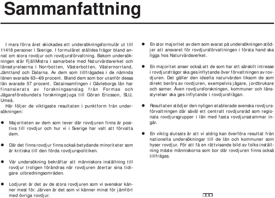 Av dem som tillfrågades i de nämnda länen svarade 63 69 procent. Bland dem som bor utanför dessa län svarade 57 procent.