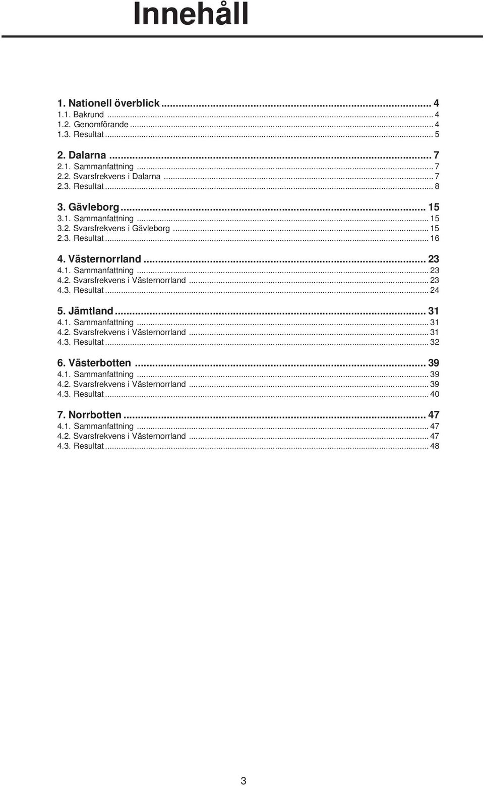 .. 23 4.3. Resultat... 24 5. Jämtland... 31 4.1. Sammanfattning... 31 4.2. Svarsfrekvens i Västernorrland... 31 4.3. Resultat... 32 6. Västerbotten... 39 4.1. Sammanfattning... 39 4.2. Svarsfrekvens i Västernorrland... 39 4.3. Resultat... 40 7.