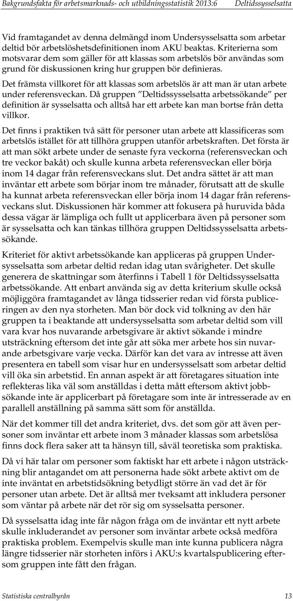 Det främsta villkoret för att klassas som arbetslös är att man är utan arbete under referensveckan.